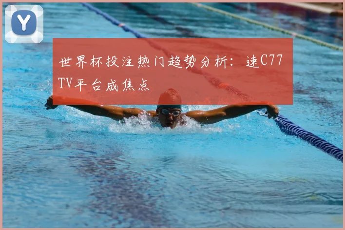 世界杯投注热门趋势分析：速C77 TV平台成焦点