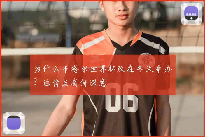 为什么卡塔尔世界杯改在冬天举办?这背后有何深意