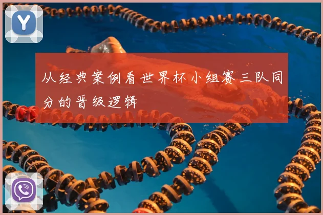从经典案例看世界杯小组赛三队同分的晋级逻辑