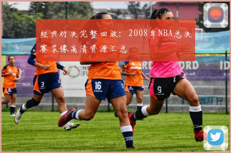 经典对决完整回放：2008年NBA总决赛录像高清资源汇总