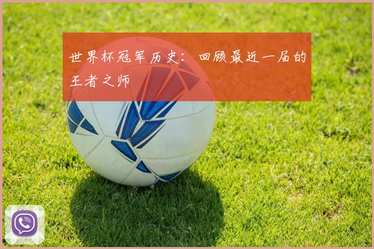 世界杯冠军历史:回顾最近一届的王者之师