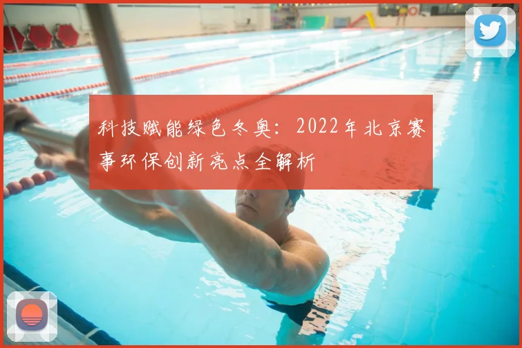 科技赋能绿色冬奥:2022年北京赛事环保创新亮点全解析