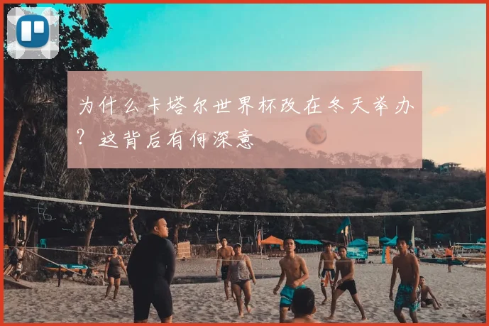 为什么卡塔尔世界杯改在冬天举办?这背后有何深意