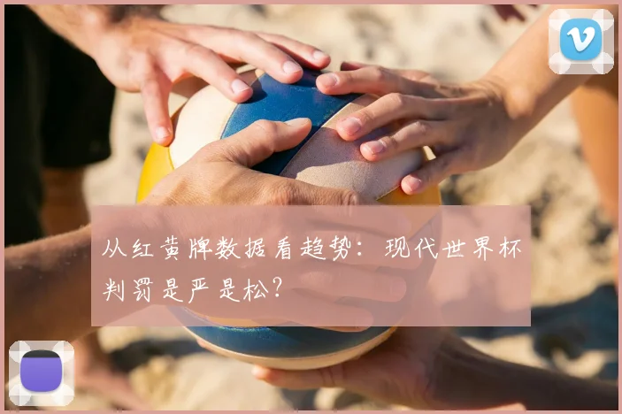 从红黄牌数据看趋势：现代世界杯判罚是严是松？
