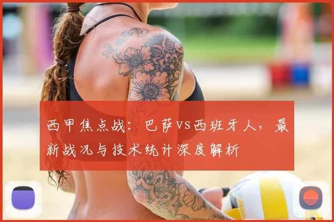 西甲焦点战:巴萨vs西班牙人,最新战况与技术统计深度解析