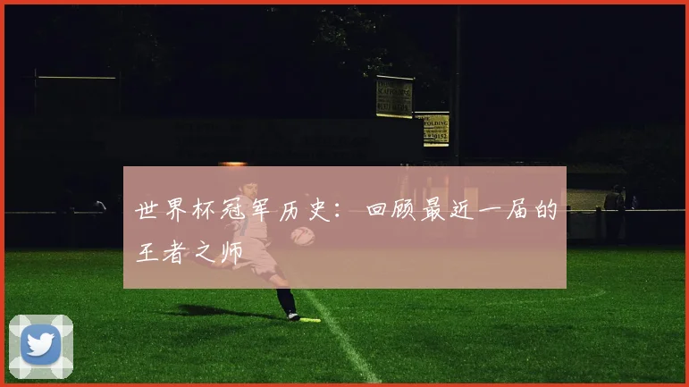 世界杯冠军历史:回顾最近一届的王者之师
