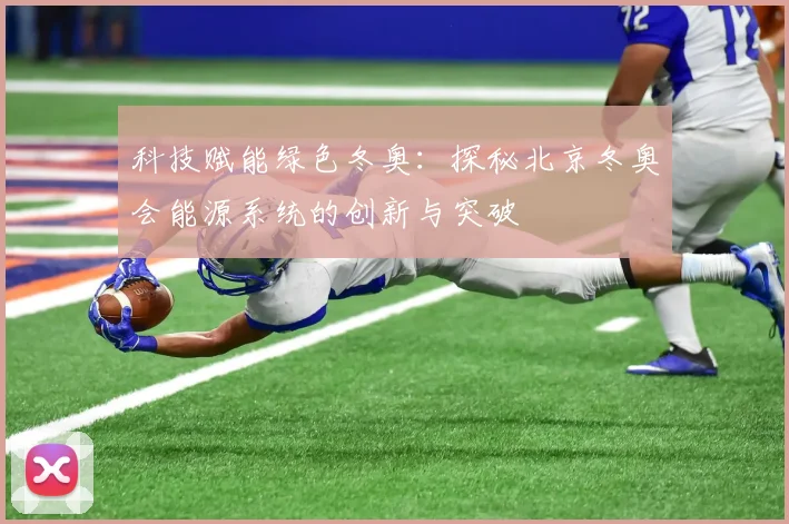 科技赋能绿色冬奥：探秘北京冬奥会能源系统的创新与突破