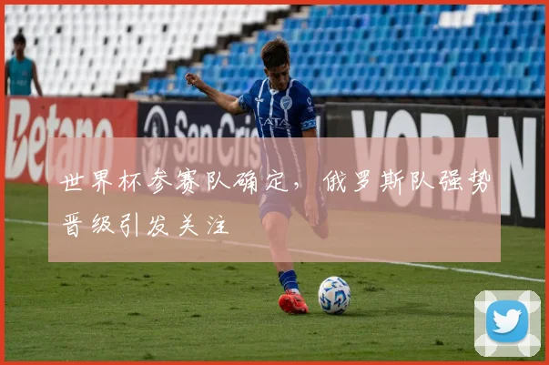 世界杯参赛队确定，俄罗斯队强势晋级引发关注
