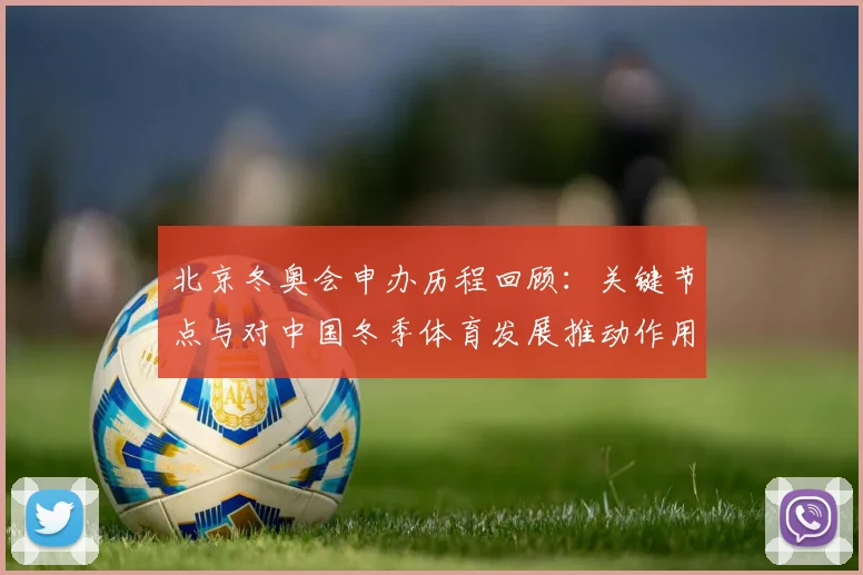 北京冬奥会申办历程回顾:关键节点与对中国冬季体育发展推动作用