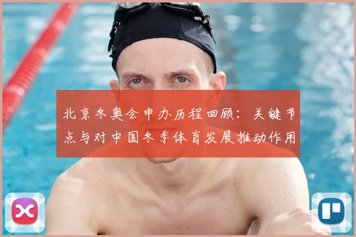 北京冬奥会申办历程回顾:关键节点与对中国冬季体育发展推动作用