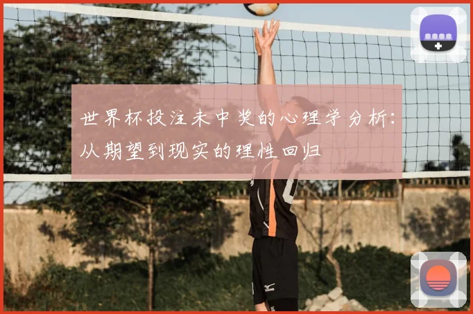 世界杯投注未中奖的心理学分析：从期望到现实的理性回归