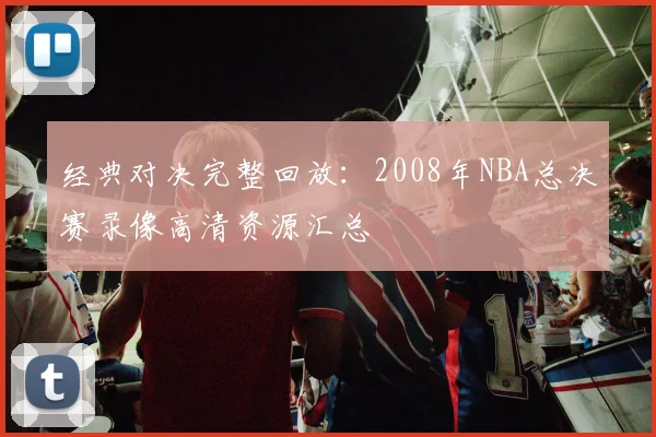 经典对决完整回放：2008年NBA总决赛录像高清资源汇总