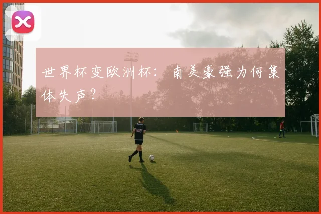 世界杯变欧洲杯：南美豪强为何集体失声？