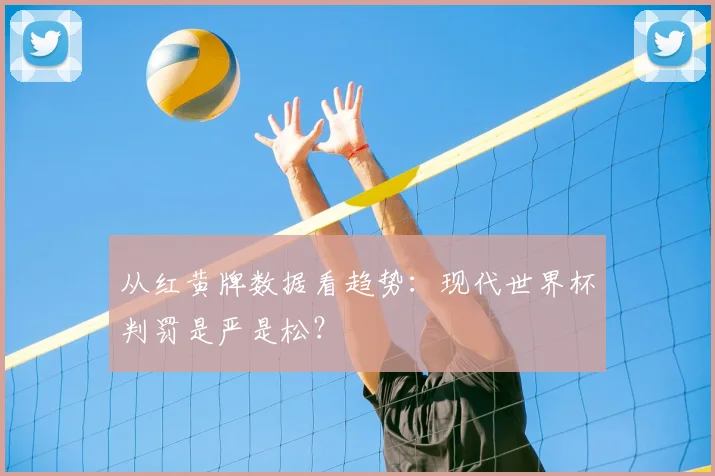 从红黄牌数据看趋势：现代世界杯判罚是严是松？